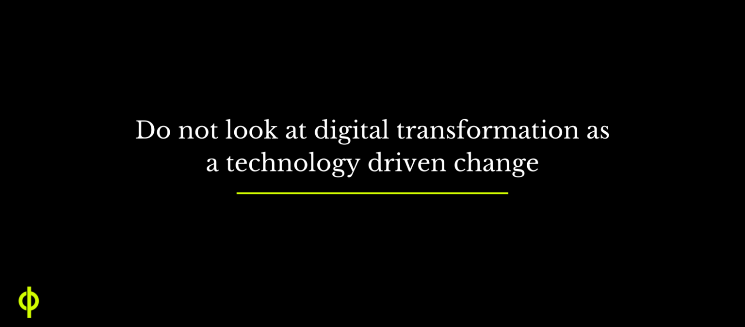 Do not look at digital transformation as a technology driven change